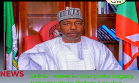 Zulum  Vows to Complete Legacy Infrastructure Before Leaving Office