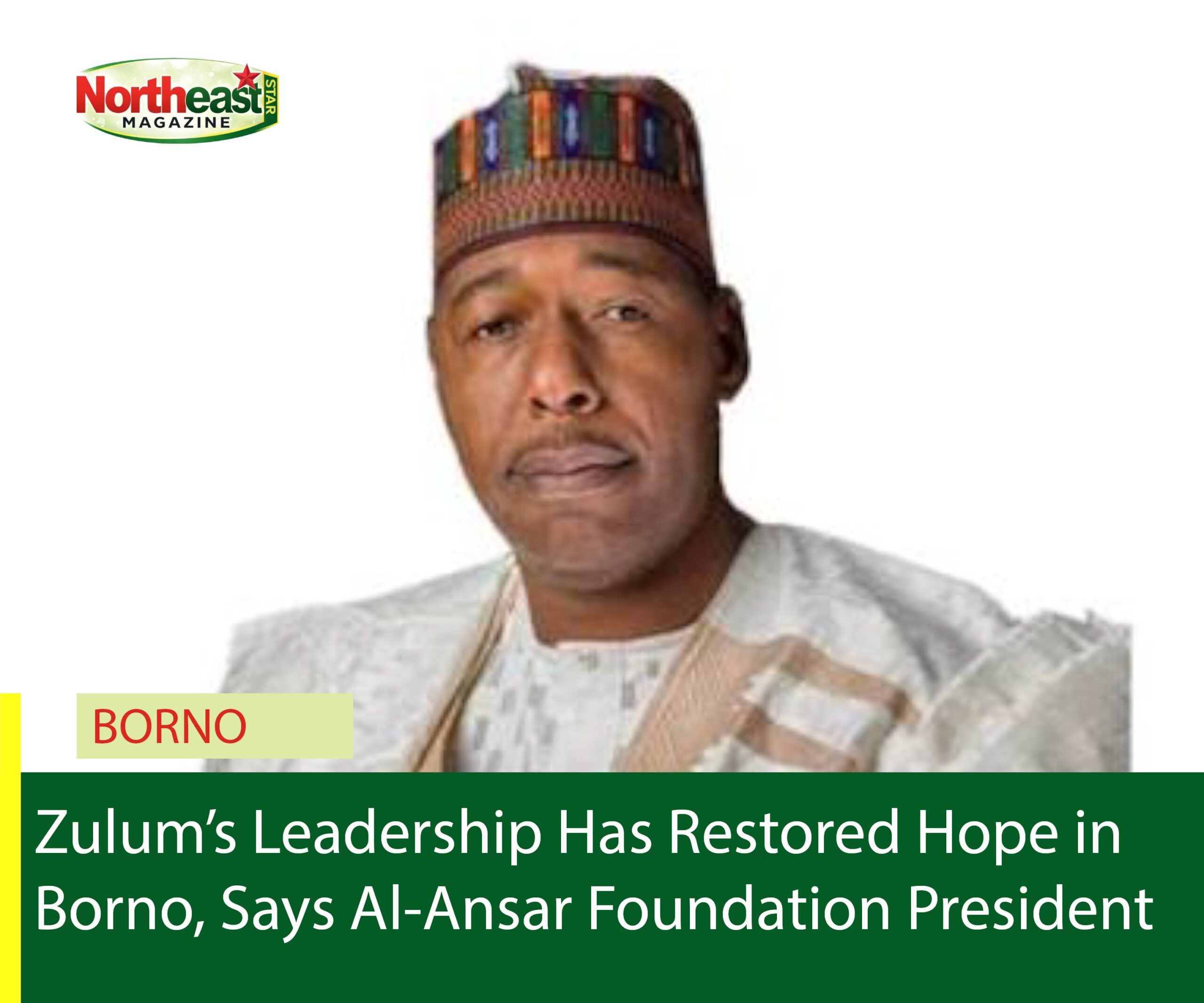 Zulum’s Leadership Has Restored Hope in Borno, Says Al-Ansar Foundation President