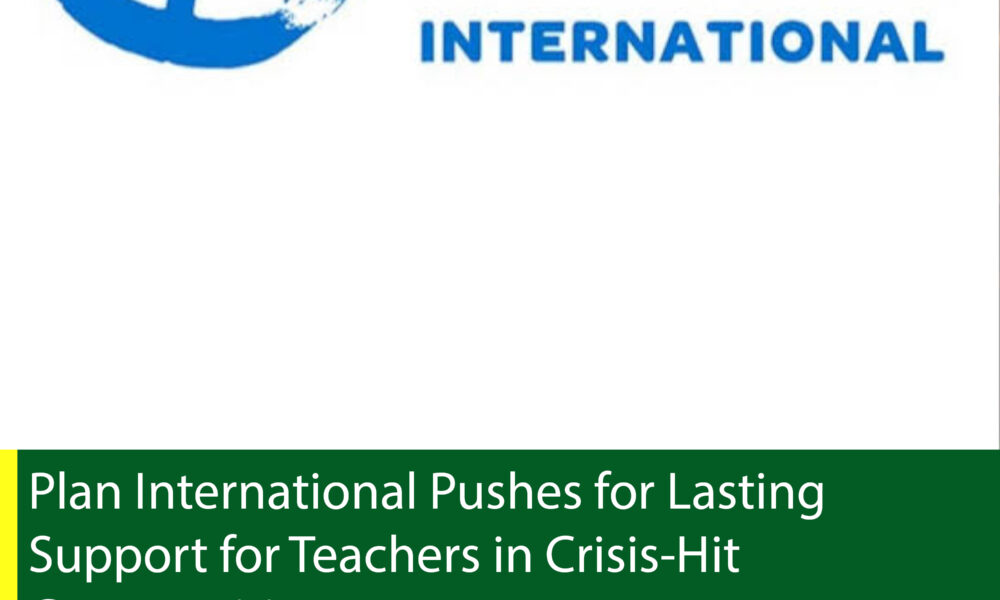Plan International Pushes for Lasting Support for Teachers in Crisis-Hit Communities
